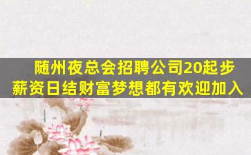 随州夜总会招聘公司20起步薪资日结财富梦想都有欢迎加入